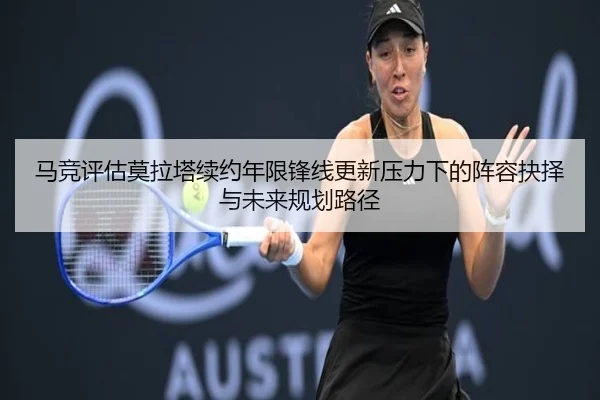 马竞评估莫拉塔续约年限锋线更新压力下的阵容抉择与未来规划路径