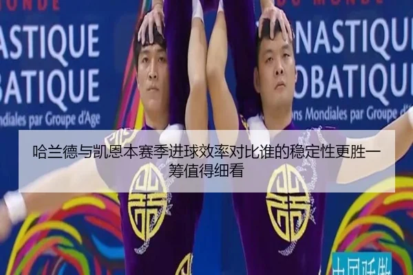 哈兰德与凯恩本赛季进球效率对比谁的稳定性更胜一筹值得细看