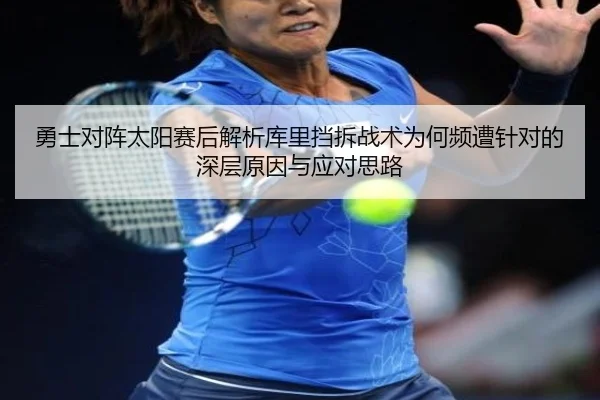 勇士对阵太阳赛后解析库里挡拆战术为何频遭针对的深层原因与应对思路