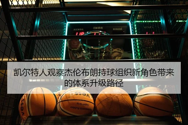 凯尔特人观察杰伦布朗持球组织新角色带来的体系升级路径