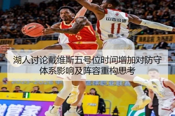 湖人讨论戴维斯五号位时间增加对防守体系影响及阵容重构思考