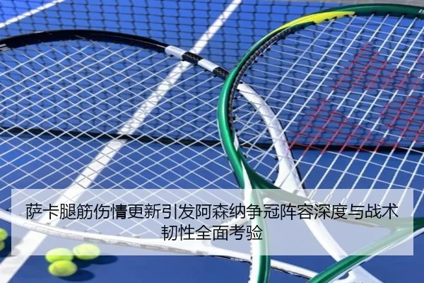 萨卡腿筋伤情更新引发阿森纳争冠阵容深度与战术韧性全面考验