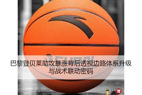 巴黎登贝莱助攻暴涨背后透视边路体系升级与战术联动密码