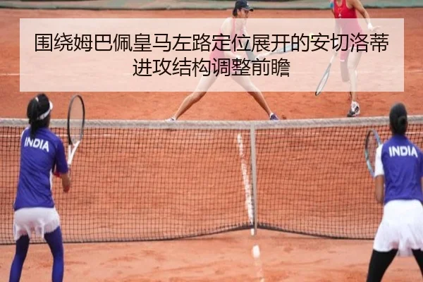 围绕姆巴佩皇马左路定位展开的安切洛蒂进攻结构调整前瞻