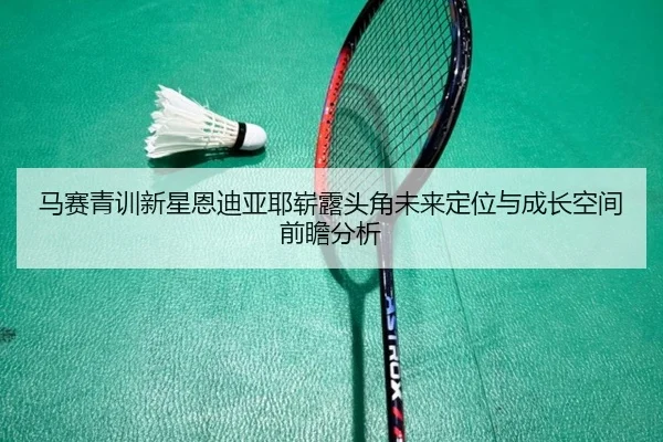 马赛青训新星恩迪亚耶崭露头角未来定位与成长空间前瞻分析
