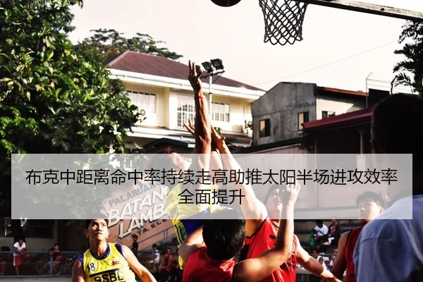 布克中距离命中率持续走高助推太阳半场进攻效率全面提升